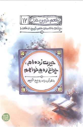 طعم شیرین خدا (12): حیرت‌زده‌ام، چراغ ره میخواهم: با قرآن راه رو پیدا کنیم